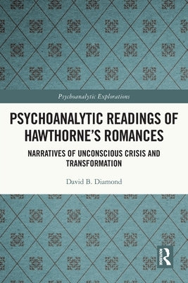 Psychoanalytic Readings of Hawthorne's Romances: Narratives of Unconscious Crisis and Transformation by Diamond, David B.