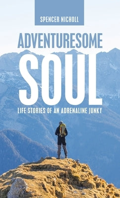 Adventuresome Soul: Life Stories of an Adrenaline Junky by Nicholl, Spencer
