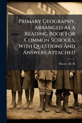 Primary Geography, Arranged As A Reading Book For Common Schools, With Questions And Answers Attached by Moore, M. B. (Marinda Branson) 1829-186