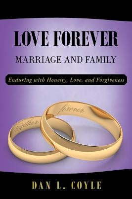 Love Forever: Marriage and Family Enduring with Honesty, Love, and Forgiveness by Coyle, Dan L.