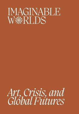 Imaginable Worlds: Art, Crisis, and Global Futures by Cacchione, Orianna