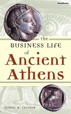 The Business Life of Ancient Athens by Calhoun, George M.