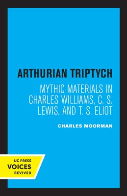 Arthurian Triptych: Mythic Materials in Charles Williams, C. S. Lewis, and T. S. Eliot by Moorman, Charles