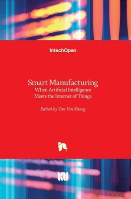 Smart Manufacturing: When Artificial Intelligence Meets the Internet of Things by Kheng, Tan Yen