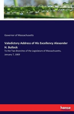 Valedictory Address of His Excellency Alexander H. Bullock: To the Two Branches of the Legislature of Massachusetts, January 7, 1869 by Massachusetts, Governor of