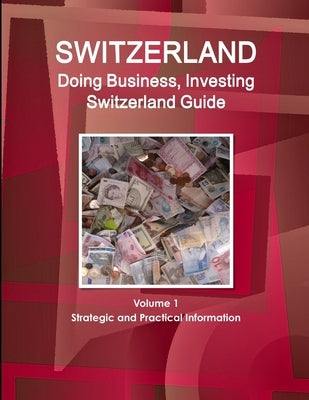 Switzerland: Doing Business, Investing Switzerland Guide Volume 1 Strategic and Practical Information by Ibp, Inc