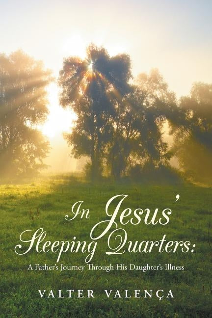 In Jesus' Sleeping Quarters: A Father's Journey Through His Daughter's Illness by Valença, Valter