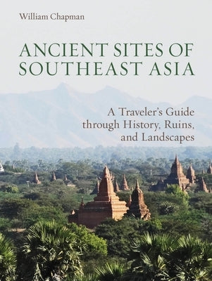 Ancient Sites of Southeast Asia: A Traveler's Guide Through History, Ruins, and Landscapes by Chapman, William R.
