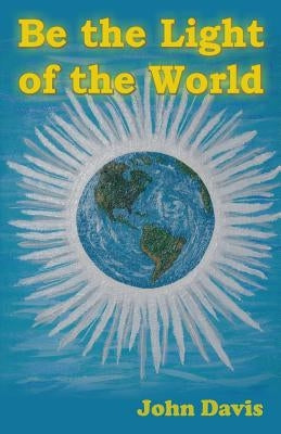 Be the Light of the World by Davis, John E.