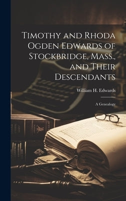 Timothy and Rhoda Ogden Edwards of Stockbridge, Mass., and Their Descendants: A Genealogy by Edwards, William H. 1822-1909
