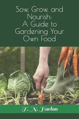 Sow, Grow, and Nourish: A Guide to Gardening Your Own Food by Harlan, Taylor