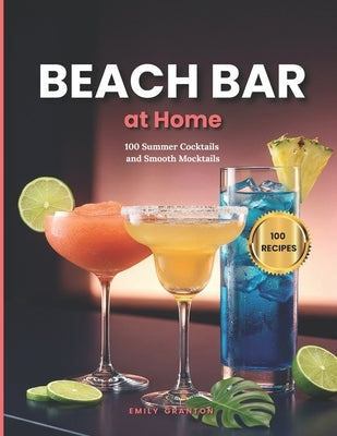 Beach Bar at Home: 100 Summer Cocktails and Smooth Mocktails for Hot Days & Long Nights by Granton, Emily
