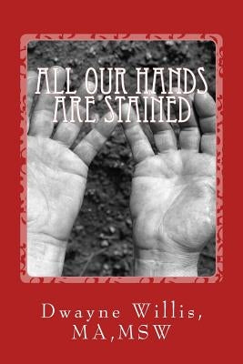 All our Hands are Stained: What Happened to our American Dream? by Willis, Ma Msw Dwayne D.