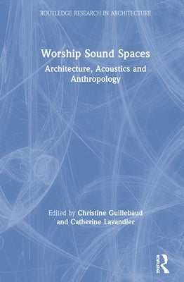 Worship Sound Spaces: Architecture, Acoustics and Anthropology by Guillebaud, Christine