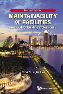 Maintainability of Facilities: Green FM for Building Professionals (Second Edition) by Chew, Yit Lin Michael