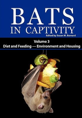 Bats in Captivity: Volume 3 -- Diet and Feeding - Environment and Housing by Barnard, Susan M.
