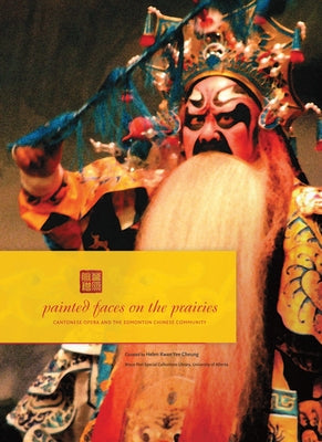 Painted Faces on the Prairies: Cantonese Opera and the Edmonton Chinese Community by Cheung, Helen Kwan Yee