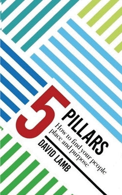 The 5 Pillars; How to find your People, Place, & Purpose by Lamb, David