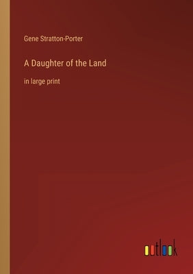 A Daughter of the Land: in large print by Stratton-Porter, Gene