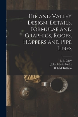 Hip and Valley Design, Details, Formulae and Graphics, Roofs, Hoppers and Pipe Lines by McKibben, H. L.