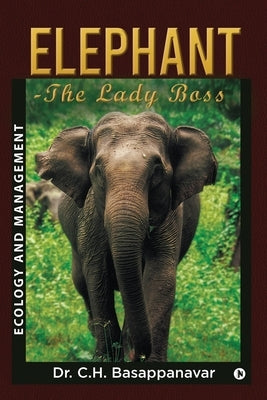 Elephant-The Lady Boss: Ecology and Management by Dr C H Basappanavar