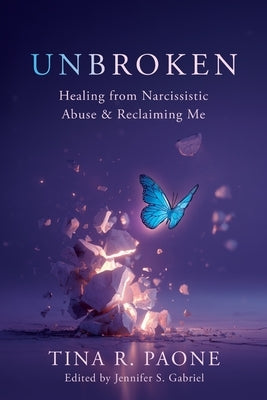 Unbroken: Healing from Narcissistic Abuse and Reclaiming Me by Paone, Tina R.