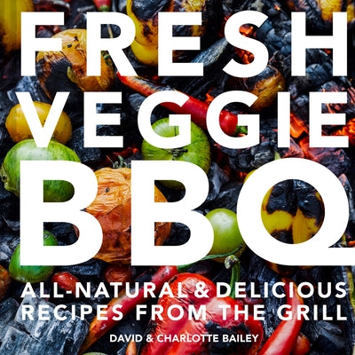Fresh Veggie BBQ: All-Natural & Delicious Recipes from the Grill by Bailey, David