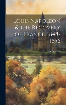 Louis Napoleon & the Recovery of France, 1848-1856 by Simpson, F. A. 1883-1974