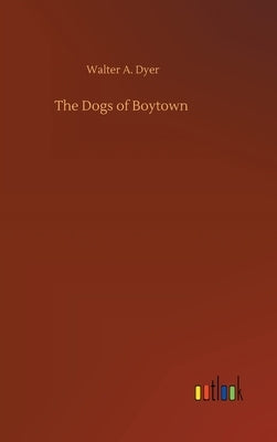 The Dogs of Boytown by Dyer, Walter A.
