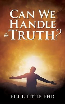 Can We Handle the Truth? by Little, Bill L.