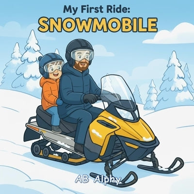 My First Ride: Snowmobile: A Gentle Story About Bravery, Safety, and a First Snowy Adventure by Alphy, Ab