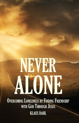 Never Alone: Overcoming Loneliness by Finding Friendship with God Through Jesus by Dahl, Klaus