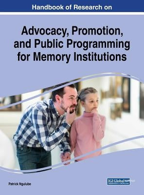 Handbook of Research on Advocacy, Promotion, and Public Programming for Memory Institutions by Ngulube, Patrick