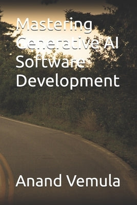 Mastering Generative AI Software Development by Vemula, Anand