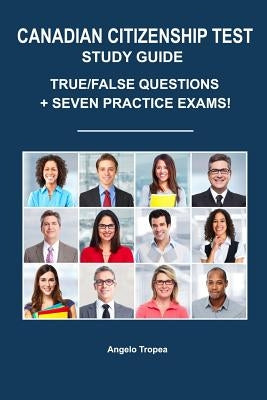 Canadian Citizenship Test Study Guide: True/False Questions + Seven Practice Exams by Tropea, Angelo