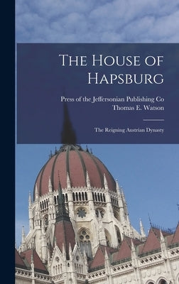 The House of Hapsburg: The Reigning Austrian Dynasty by Watson, Thomas E.