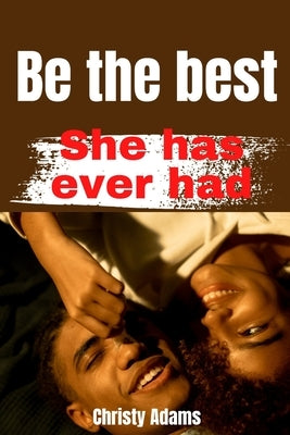 Be the Best she has ever had: Excellent tips on how to Stimulate her Clitoris and good Foreplay by Adams, Christy