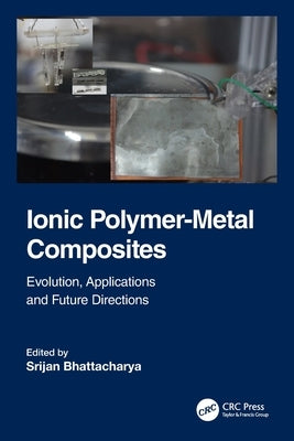 Ionic Polymer-Metal Composites: Evolution, Application and Future Directions by Bhattacharya, Srijan