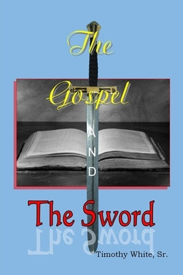 The Gospel and The Sword by White Sr, Timothy