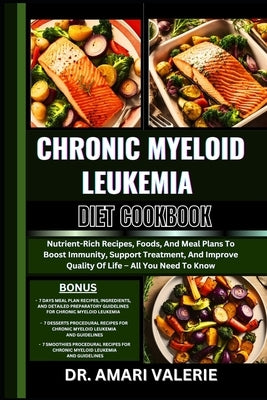 Chronic Myeloid Leukemia Diet Cookbook: Nutrient-Rich Recipes, Foods, And Meal Plans To Boost Immunity, Support Treatment, And Improve Quality Of Life by Valerie, Amari