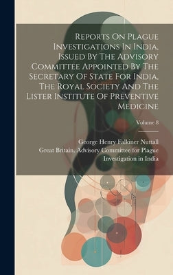 Reports On Plague Investigations In India, Issued By The Advisory Committee Appointed By The Secretary Of State For India, The Royal Society And The L by George Henry Falkiner Nuttall