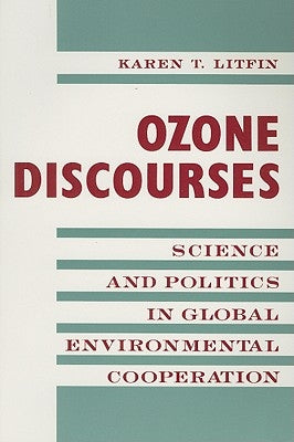 Ozone Discourses: Science and Politics in Global Environmental Cooperation by Litfin, Karen