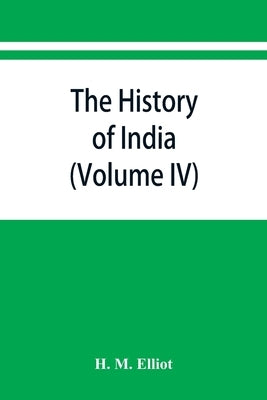The history of India: as told by its own historians. The Muhammadan period (Volume IV) by M. Elliot, H.