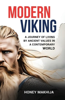 Modern Viking A Journey of Living by Ancient Values in a Contemporary World by Makhija, Honey