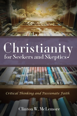 Christianity for Seekers and Skeptics: Critical Thinking and Passionate Faith by McLemore, Clinton W.