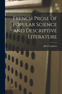 French Prose of Popular Science and Descriptive Literature by Luquiens, Jules 1845-1899