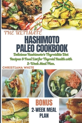 The Ultimate Hashimoto Paleo Cookbook: Delicious Hashimoto's Thyroiditis Diet Recipes & Food List for Thyroid Health with 2-Week Meal Plan. by White, Christiana