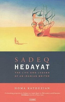 Sadeq Hedayat: The Life and Legend of an Iranian Writer by Katouzian, Homa