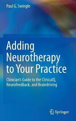 Adding Neurotherapy to Your Practice: Clinician's Guide to the Clinicalq, Neurofeedback, and Braindriving by Swingle, Paul G.