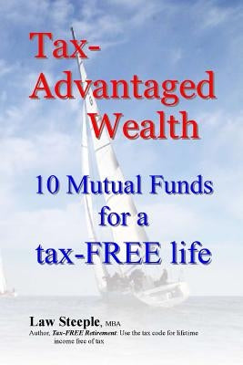 Tax-Advantaged Wealth: 10 mutual funds for a Tax-FREE life by Steeple Mba, Law